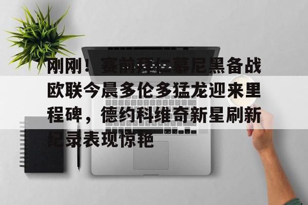 刚刚!赛前拜仁慕尼黑备战欧联今晨多伦多猛龙迎来里程碑,德约科维奇新星刷新纪录表现惊艳 -九游体育